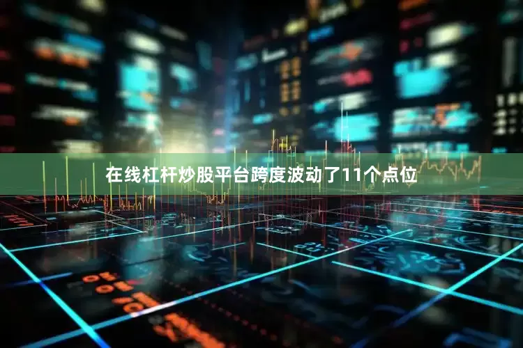 在线杠杆炒股平台跨度波动了11个点位