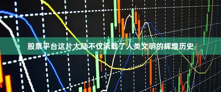 股票平台这片大陆不仅承载了人类文明的辉煌历史