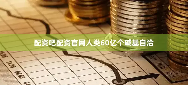 配资吧配资官网人类60亿个碱基自洽