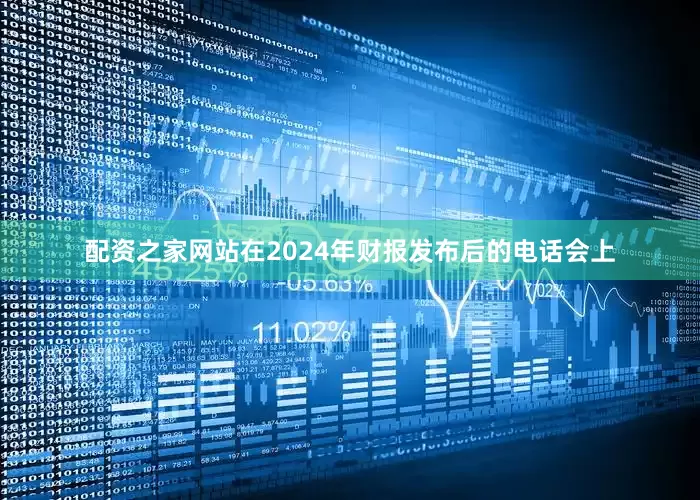 配资之家网站在2024年财报发布后的电话会上