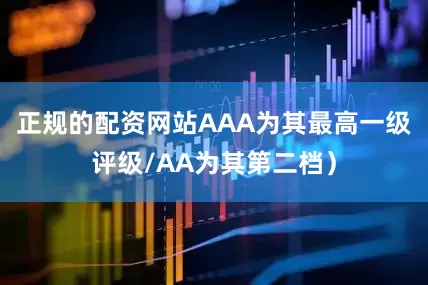 正规的配资网站AAA为其最高一级评级/AA为其第二档）