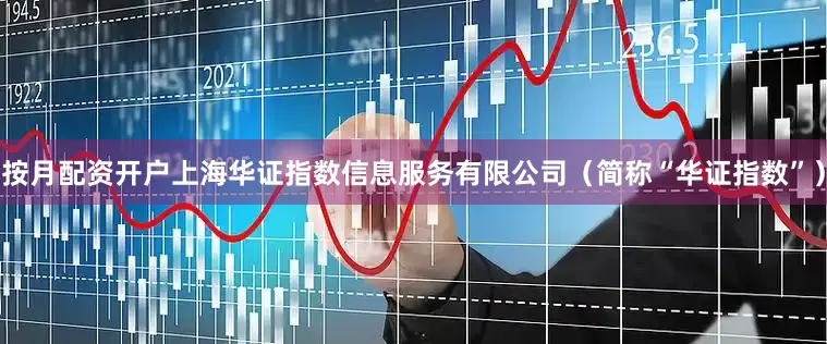 按月配资开户上海华证指数信息服务有限公司（简称“华证指数”）