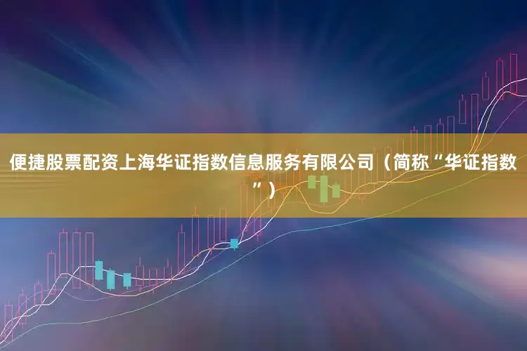 便捷股票配资上海华证指数信息服务有限公司（简称“华证指数”）