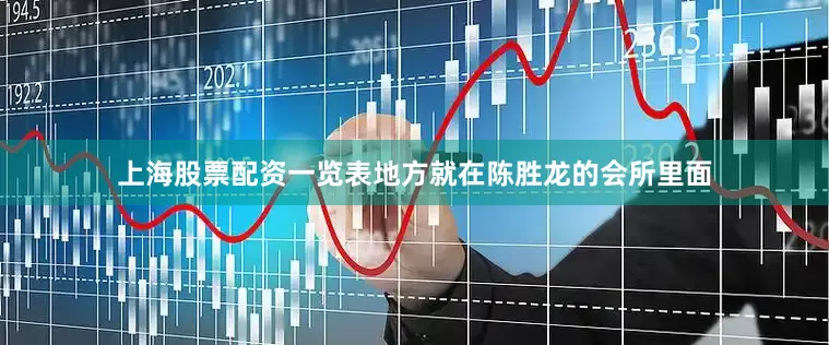 上海股票配资一览表地方就在陈胜龙的会所里面