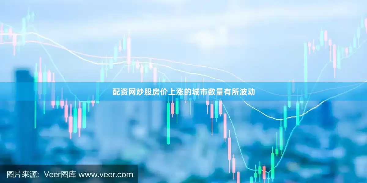 配资网炒股房价上涨的城市数量有所波动