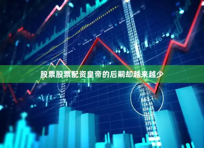 股票股票配资皇帝的后嗣却越来越少