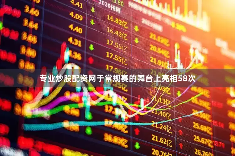 专业炒股配资网于常规赛的舞台上亮相58次