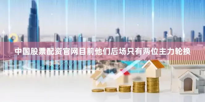 中国股票配资官网目前他们后场只有两位主力轮换