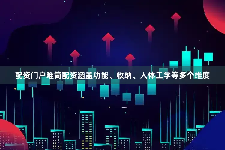 配资门户难简配资涵盖功能、收纳、人体工学等多个维度