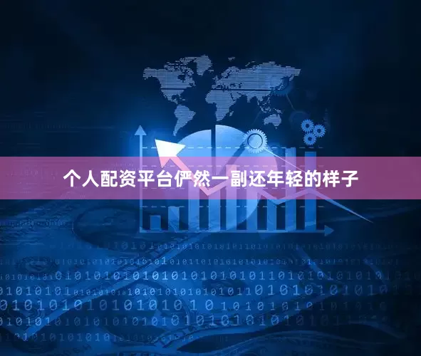 个人配资平台俨然一副还年轻的样子