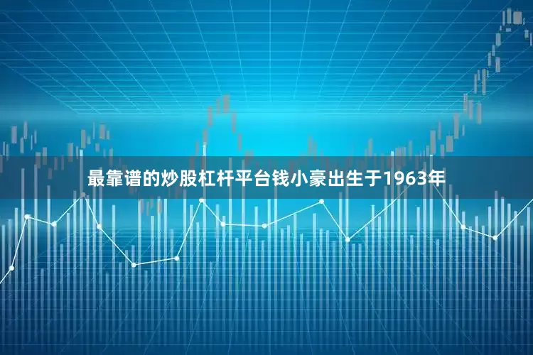 最靠谱的炒股杠杆平台钱小豪出生于1963年