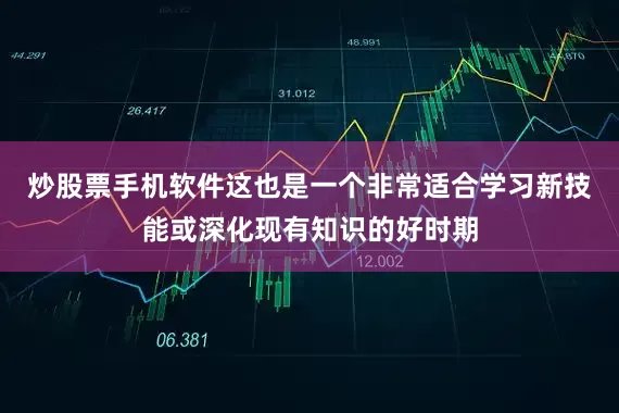 炒股票手机软件这也是一个非常适合学习新技能或深化现有知识的好时期