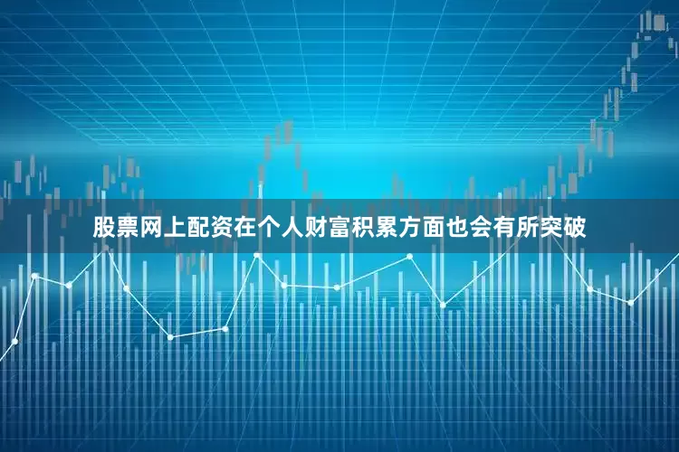 股票网上配资在个人财富积累方面也会有所突破