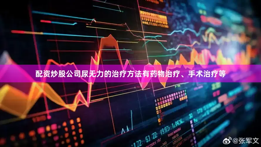 配资炒股公司尿无力的治疗方法有药物治疗、手术治疗等