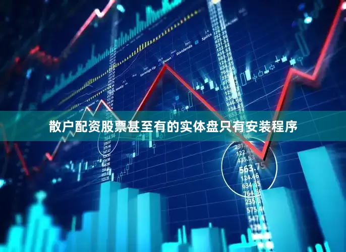 散户配资股票甚至有的实体盘只有安装程序