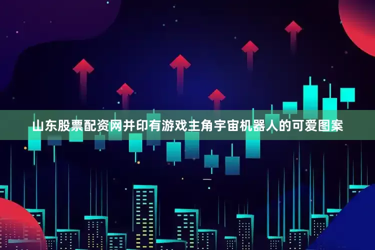 山东股票配资网并印有游戏主角宇宙机器人的可爱图案