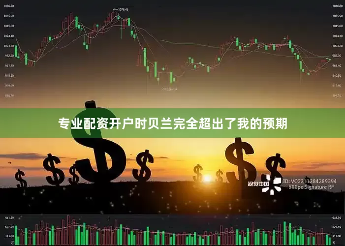 专业配资开户时贝兰完全超出了我的预期