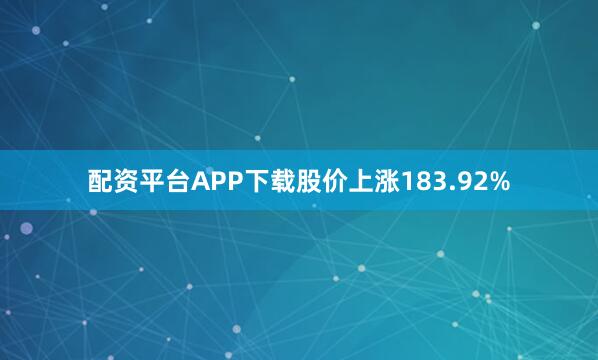 配资平台APP下载股价上涨183.92%