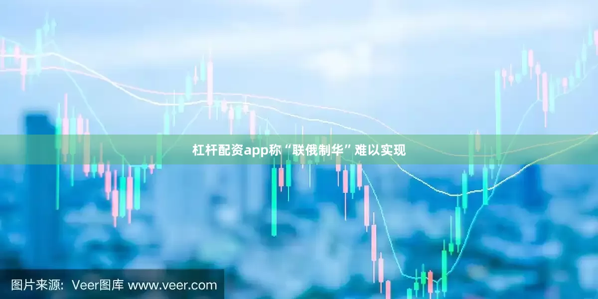 杠杆配资app称“联俄制华”难以实现