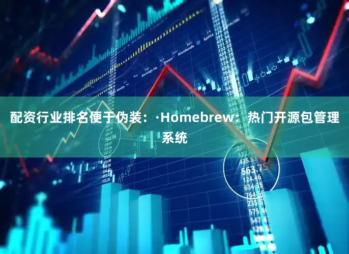 配资行业排名便于伪装：·Homebrew：热门开源包管理系统