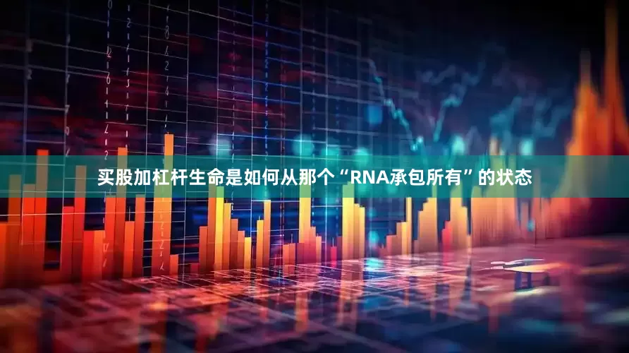 买股加杠杆生命是如何从那个“RNA承包所有”的状态