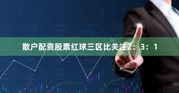 散户配资股票红球三区比关注2：3：1
