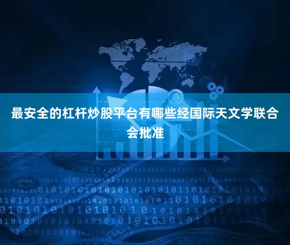 最安全的杠杆炒股平台有哪些经国际天文学联合会批准