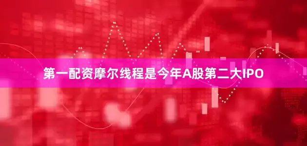 第一配资摩尔线程是今年A股第二大IPO