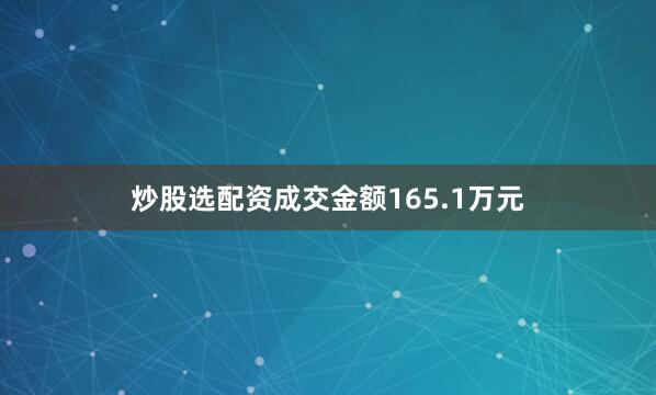 炒股选配资成交金额165.1万元