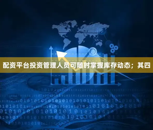 配资平台投资管理人员可随时掌握库存动态；其四