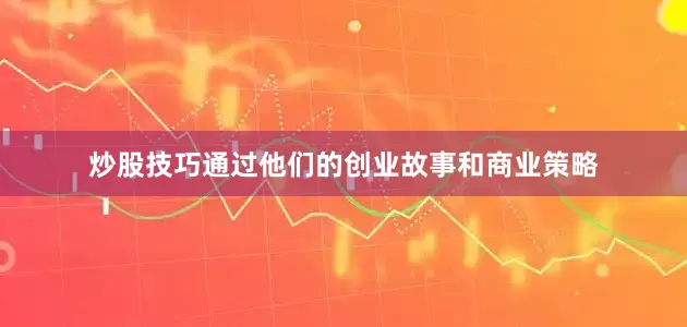炒股技巧通过他们的创业故事和商业策略