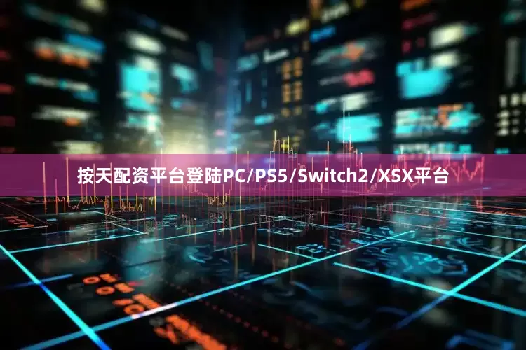 按天配资平台登陆PC/PS5/Switch2/XSX平台