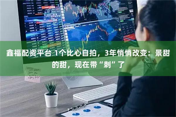 鑫福配资平台 1个比心自拍，3年悄悄改变：景甜的甜，现在带“刺”了