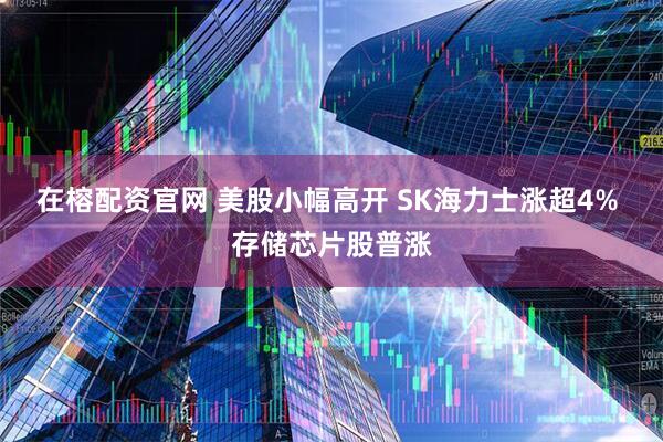 在榕配资官网 美股小幅高开 SK海力士涨超4% 存储芯片股普涨
