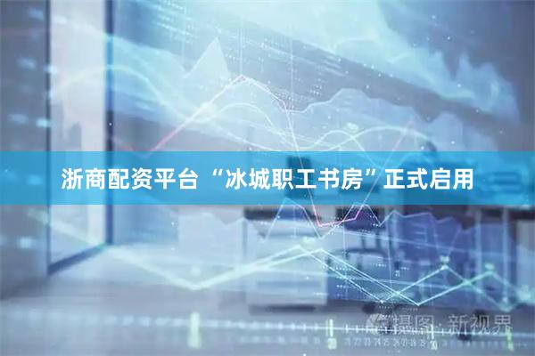 浙商配资平台 “冰城职工书房”正式启用
