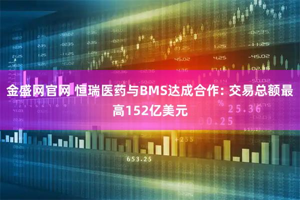 金盛网官网 恒瑞医药与BMS达成合作: 交易总额最高152亿美元